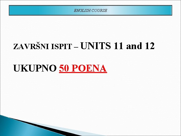 ENGLISH COURSE ZAVRŠNI ISPIT – UNITS UKUPNO 50 POENA 11 and 12 