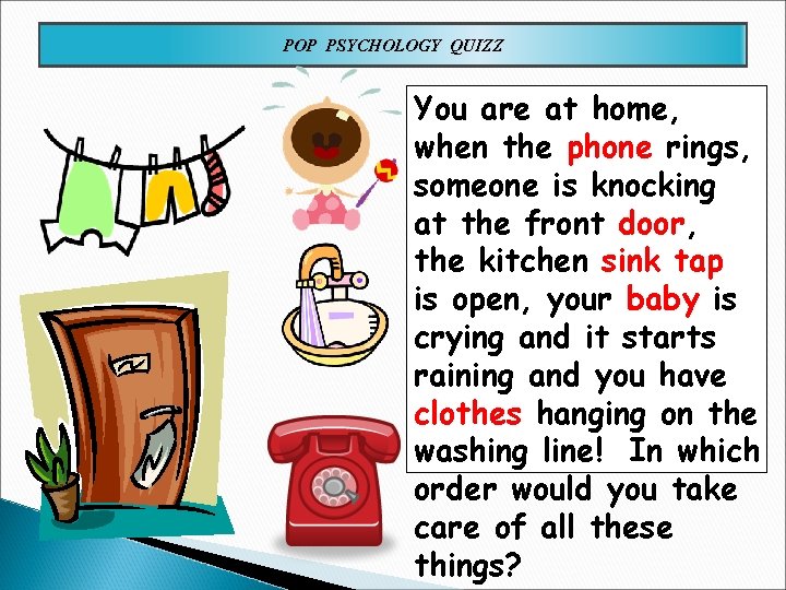 POP PSYCHOLOGY QUIZZ You are at home, when the phone rings, someone is knocking