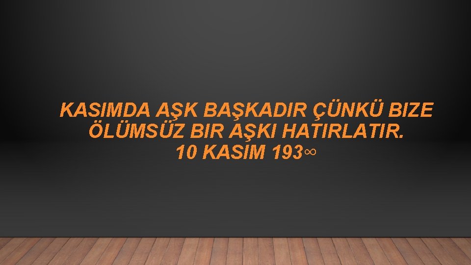 KASIMDA AŞK BAŞKADIR ÇÜNKÜ BIZE ÖLÜMSÜZ BIR AŞKI HATIRLATIR. 10 KASIM 193∞ 