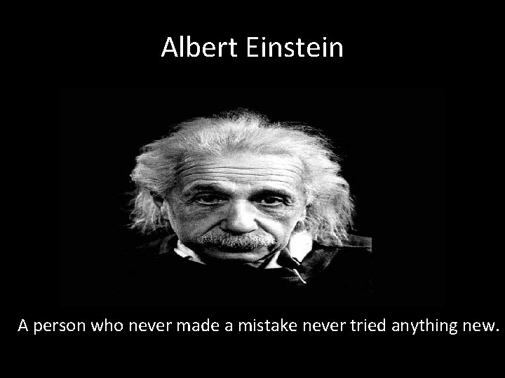 Albert Einstein A person who never made a mistake never tried anything new. 