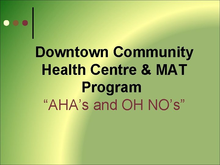 Downtown Community Health Centre & MAT Program “AHA’s and OH NO’s” 