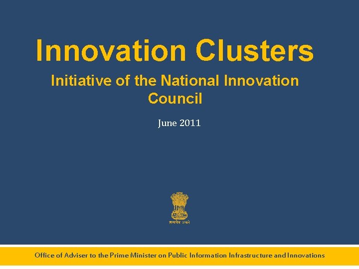 Innovation Clusters Initiative of the National Innovation Council June 2011 Office of Adviser to