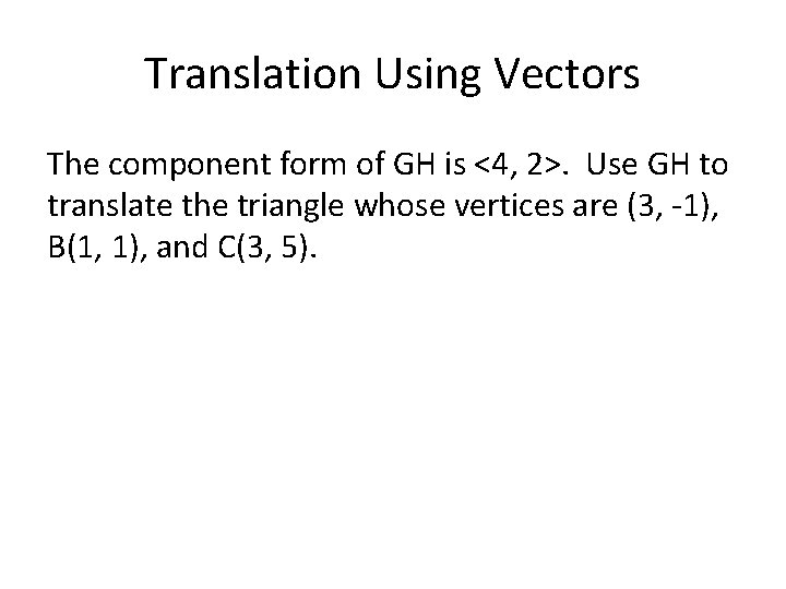 Translation Using Vectors The component form of GH is <4, 2>. Use GH to