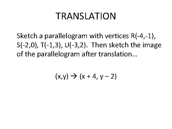 TRANSLATION Sketch a parallelogram with vertices R(-4, -1), S(-2, 0), T(-1, 3), U(-3, 2).