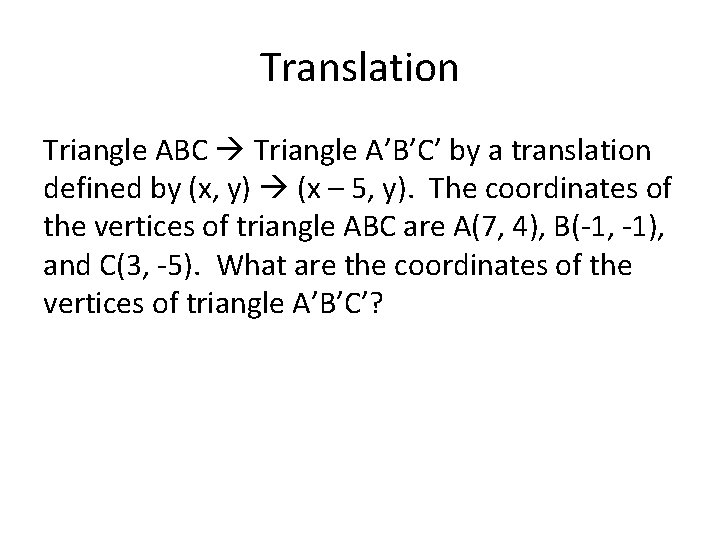 Translation Triangle ABC Triangle A’B’C’ by a translation defined by (x, y) (x –