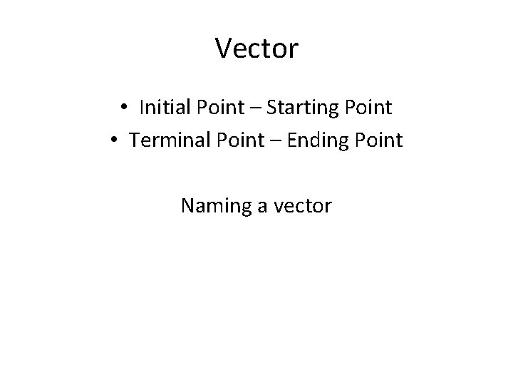 Vector • Initial Point – Starting Point • Terminal Point – Ending Point Naming