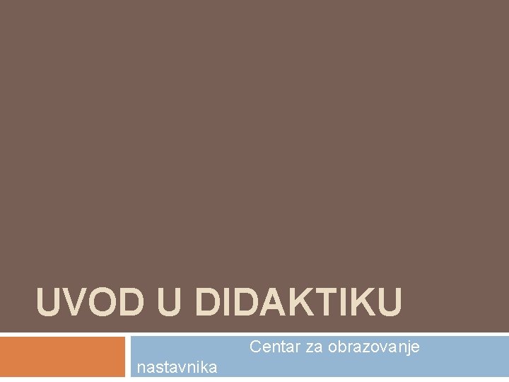 UVOD U DIDAKTIKU Centar za obrazovanje nastavnika 