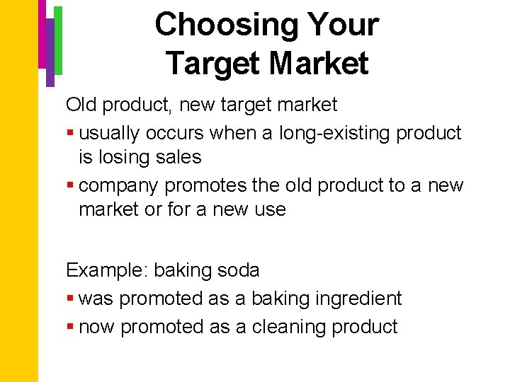 Choosing Your Target Market Old product, new target market § usually occurs when a