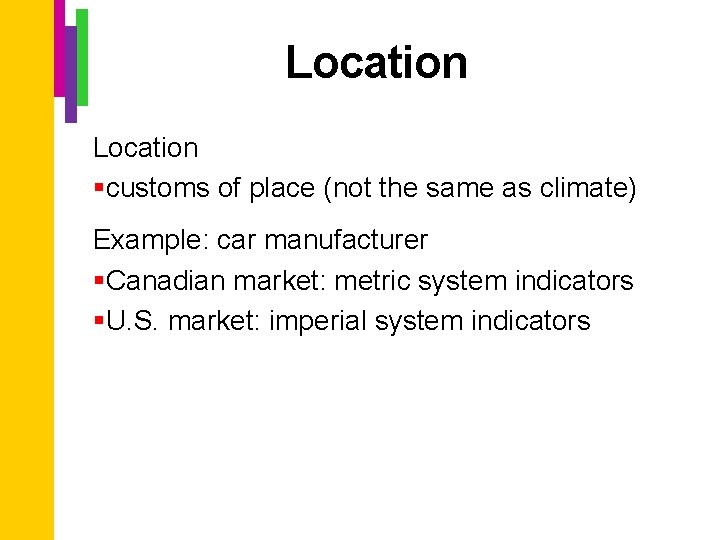 Location §customs of place (not the same as climate) Example: car manufacturer §Canadian market: