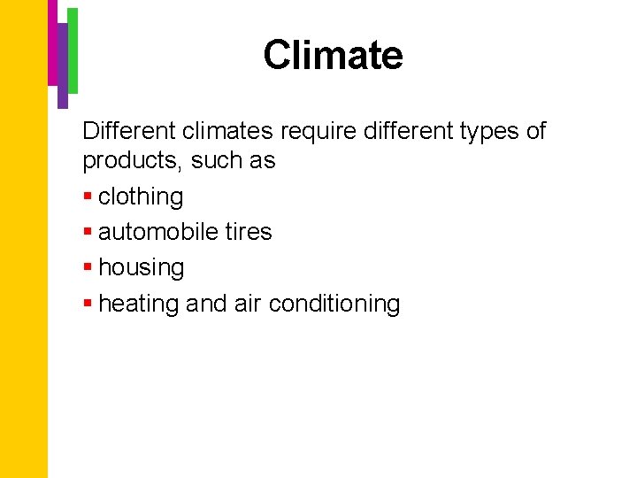 Climate Different climates require different types of products, such as § clothing § automobile