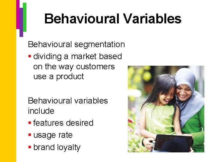 Behavioural Variables Behavioural segmentation § dividing a market based on the way customers use