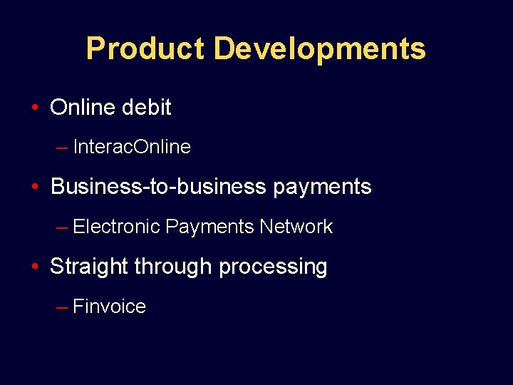 Product Developments • Online debit – Interac. Online • Business-to-business payments – Electronic Payments