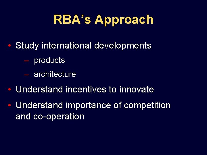 RBA’s Approach • Study international developments – products – architecture • Understand incentives to