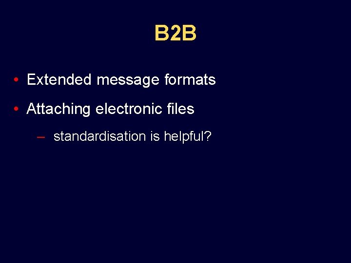 B 2 B • Extended message formats • Attaching electronic files – standardisation is