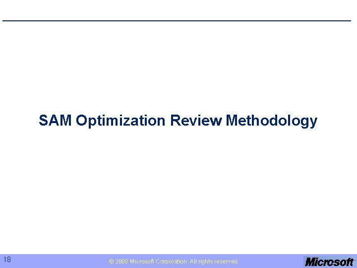 SAM Optimization Review Methodology 18 © 2008 Microsoft Corporation. All rights reserved. 
