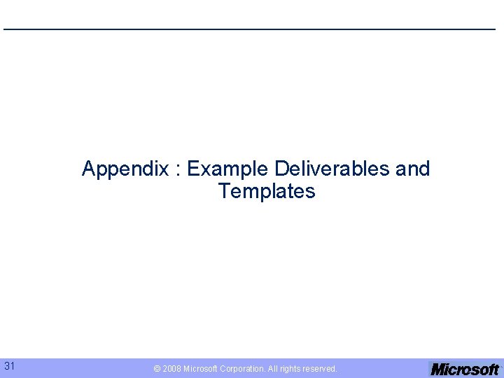 Appendix : Example Deliverables and Templates 31 © 2008 Microsoft Corporation. All rights reserved.