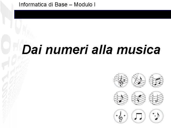 Informatica di Base – Modulo I Dai numeri alla musica 