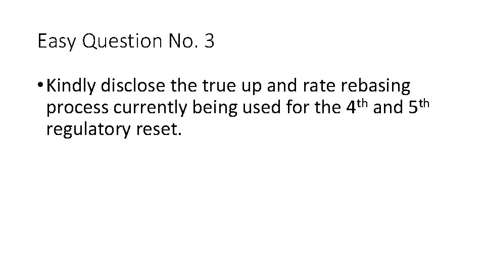 Easy Question No. 3 • Kindly disclose the true up and rate rebasing process Easy Question No. 3 • Kindly disclose the true up and rate rebasing process
