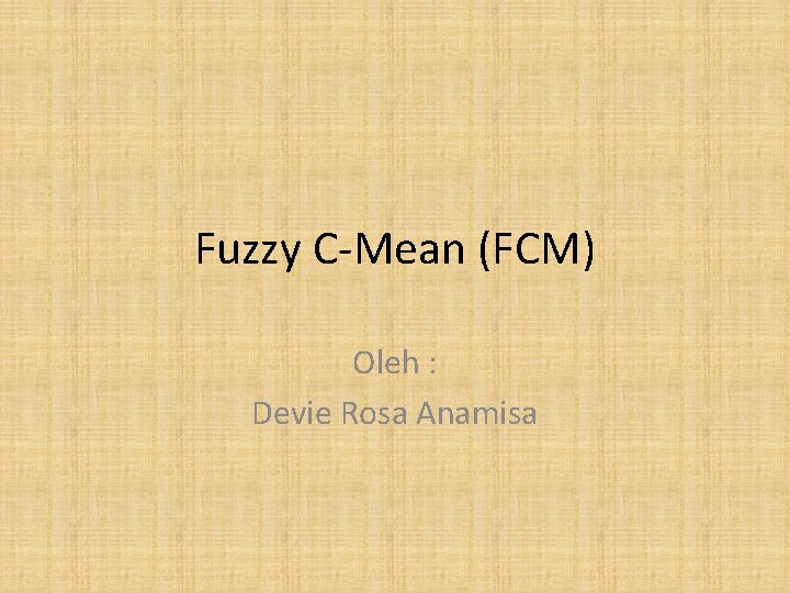 Fuzzy C-Mean (FCM) Oleh : Devie Rosa Anamisa 