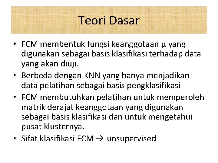 Teori Dasar • FCM membentuk fungsi keanggotaan μ yang digunakan sebagai basis klasifikasi terhadap