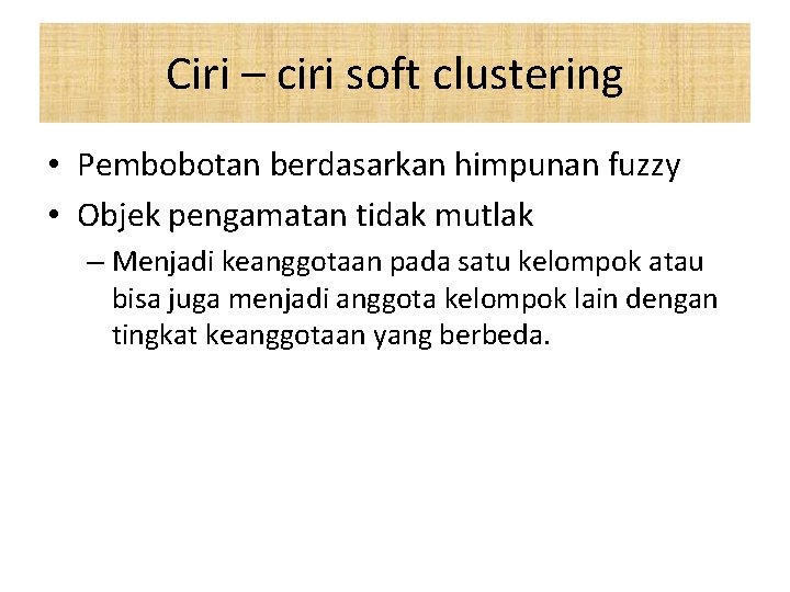 Ciri – ciri soft clustering • Pembobotan berdasarkan himpunan fuzzy • Objek pengamatan tidak