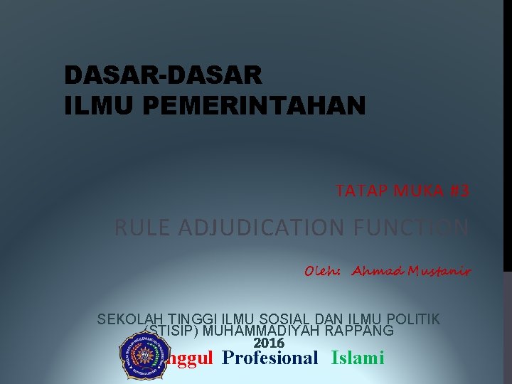 DASAR-DASAR ILMU PEMERINTAHAN TATAP MUKA #3 RULE ADJUDICATION FUNCTION Oleh: Ahmad Mustanir SEKOLAH TINGGI