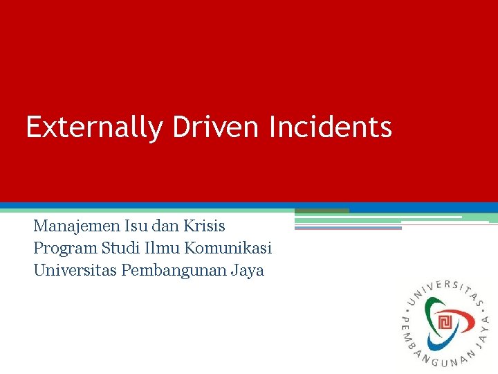 Externally Driven Incidents Manajemen Isu dan Krisis Program Studi Ilmu Komunikasi Universitas Pembangunan Jaya