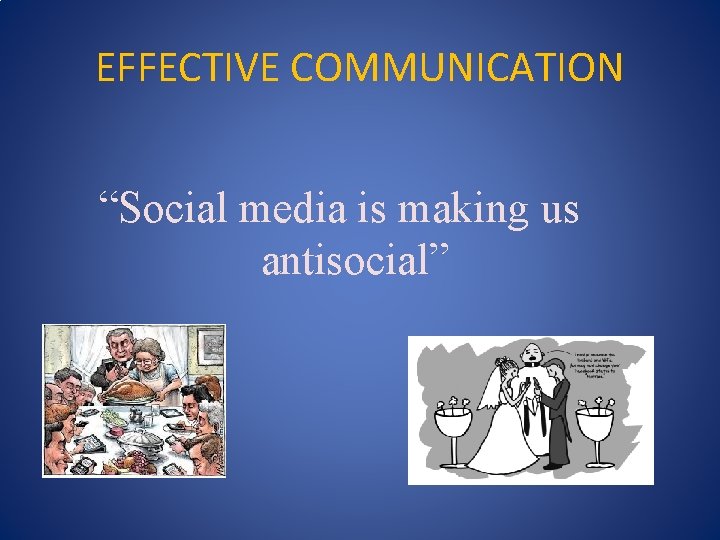 EFFECTIVE COMMUNICATION “Social media is making us antisocial” 