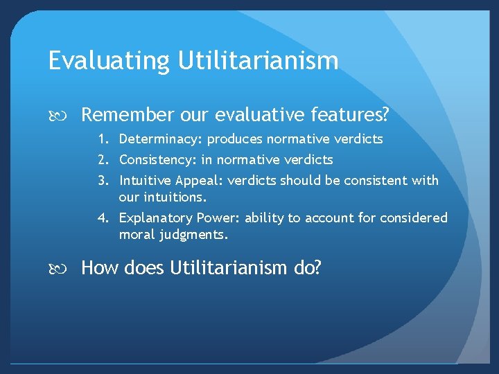 Evaluating Utilitarianism Remember our evaluative features? 1. Determinacy: produces normative verdicts 2. Consistency: in