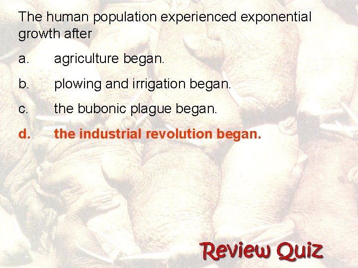 The human population experienced exponential growth after a. agriculture began. b. plowing and irrigation
