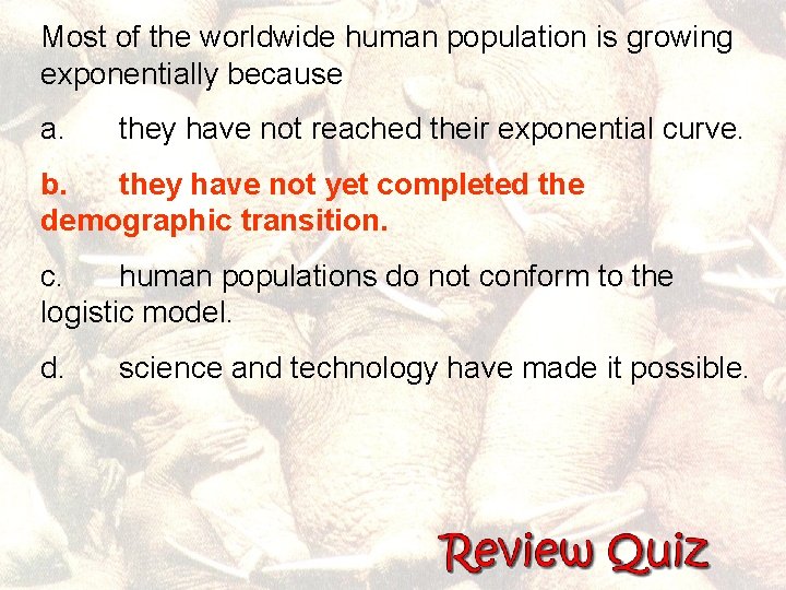 Most of the worldwide human population is growing exponentially because a. they have not