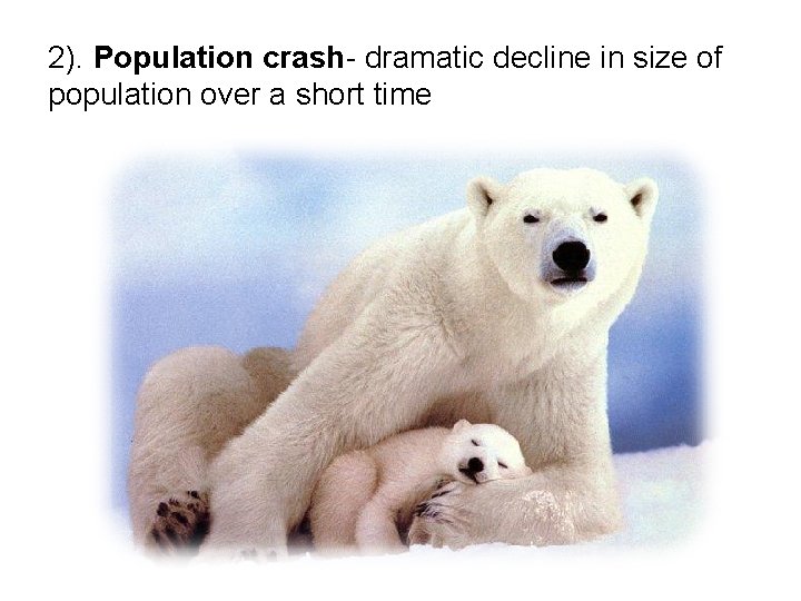 2). Population crash- dramatic decline in size of population over a short time 