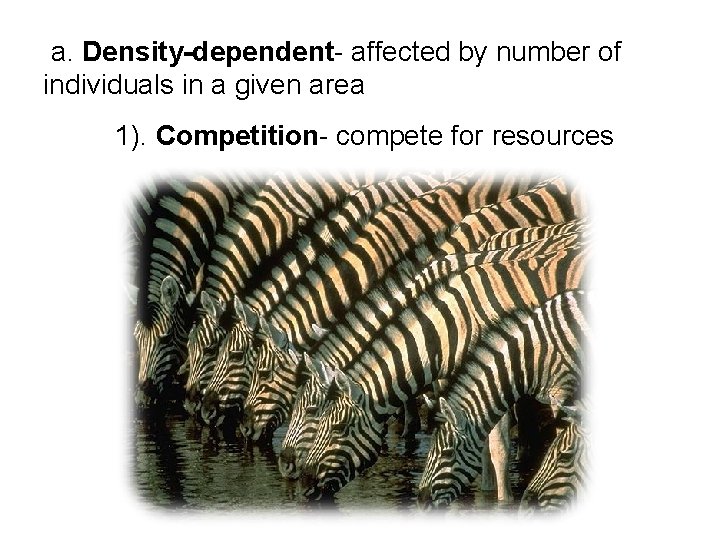  a. Density-dependent- affected by number of individuals in a given area 1). Competition-