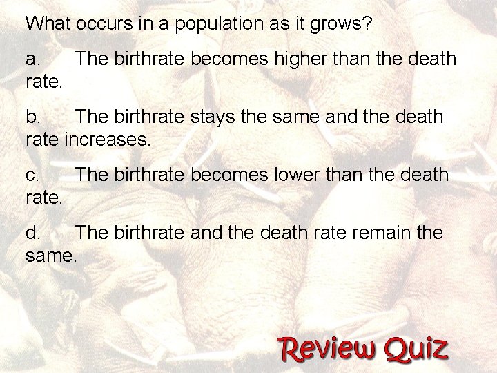 What occurs in a population as it grows? a. The birthrate becomes higher than