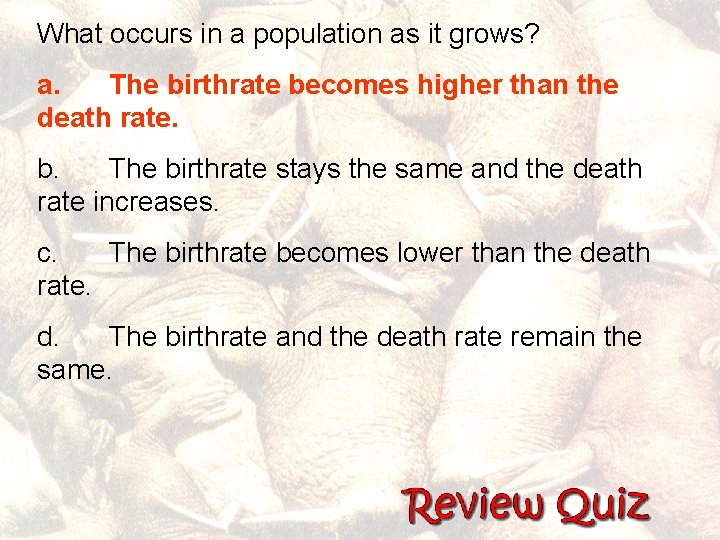 What occurs in a population as it grows? a. The birthrate becomes higher than