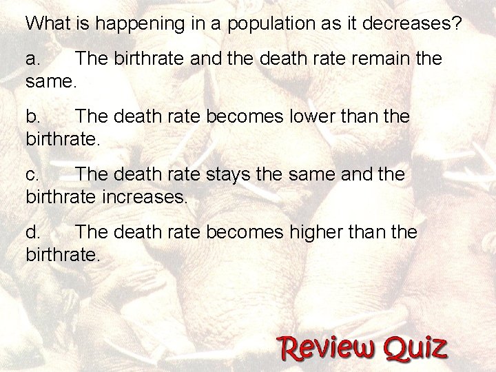 What is happening in a population as it decreases? a. The birthrate and the