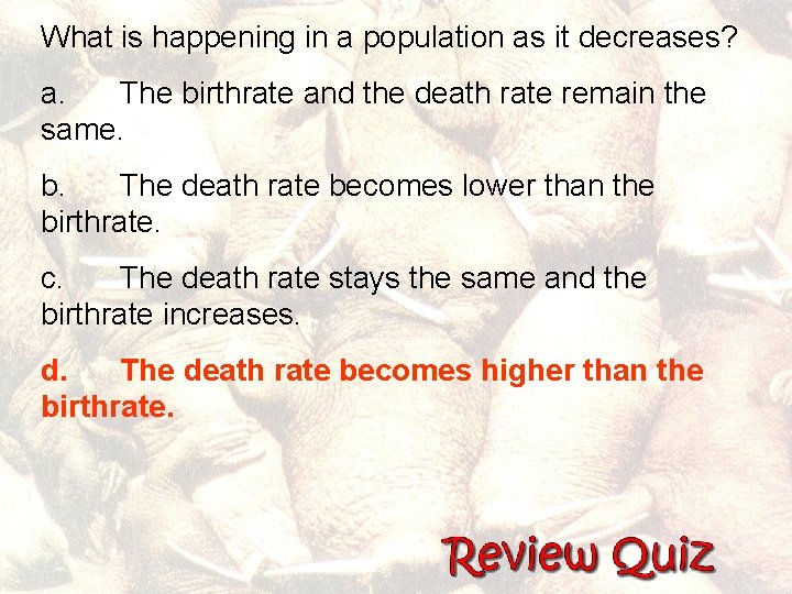 What is happening in a population as it decreases? a. The birthrate and the