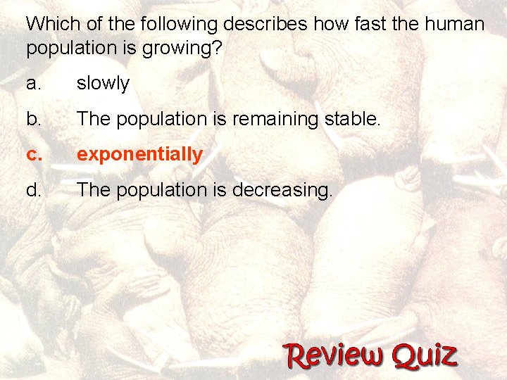 Which of the following describes how fast the human population is growing? a. slowly