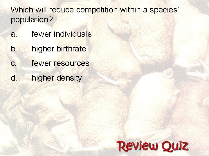 Which will reduce competition within a species’ population? a. fewer individuals b. higher birthrate