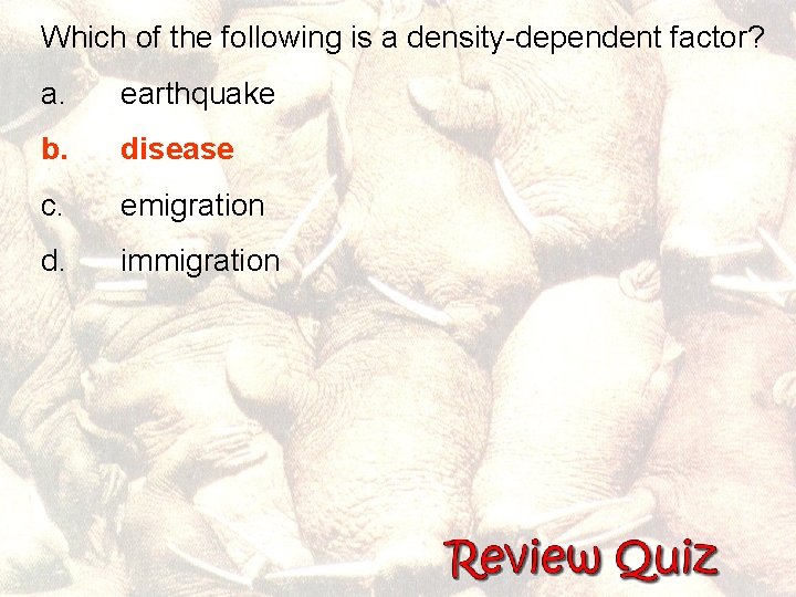 Which of the following is a density-dependent factor? a. earthquake b. disease c. emigration