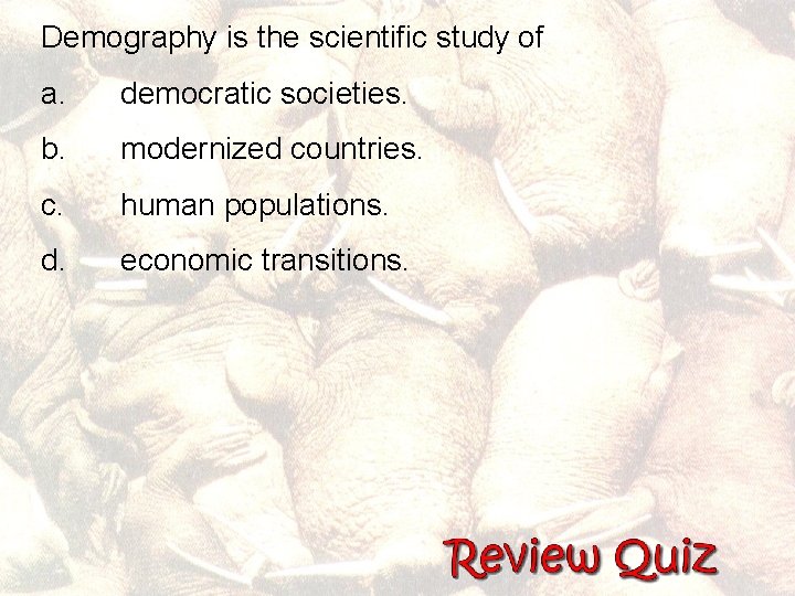 Demography is the scientific study of a. democratic societies. b. modernized countries. c. human