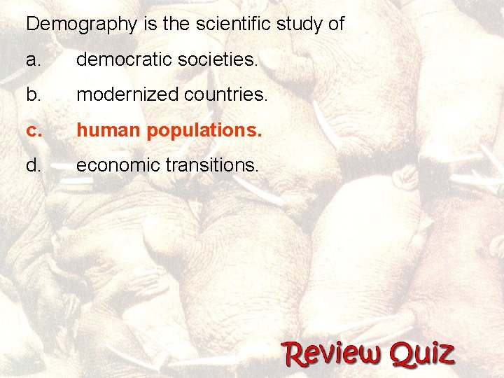 Demography is the scientific study of a. democratic societies. b. modernized countries. c. human