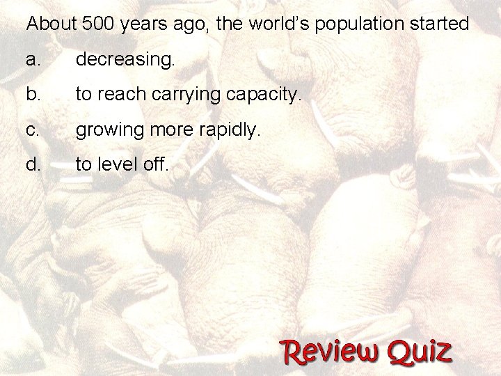 About 500 years ago, the world’s population started a. decreasing. b. to reach carrying