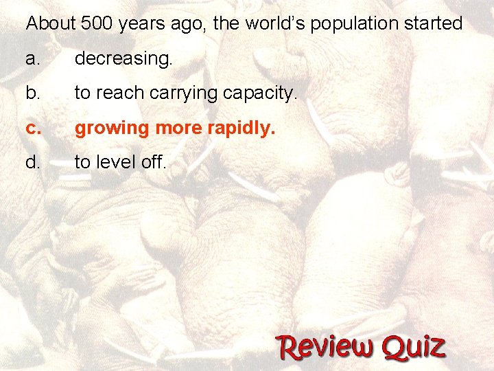 About 500 years ago, the world’s population started a. decreasing. b. to reach carrying