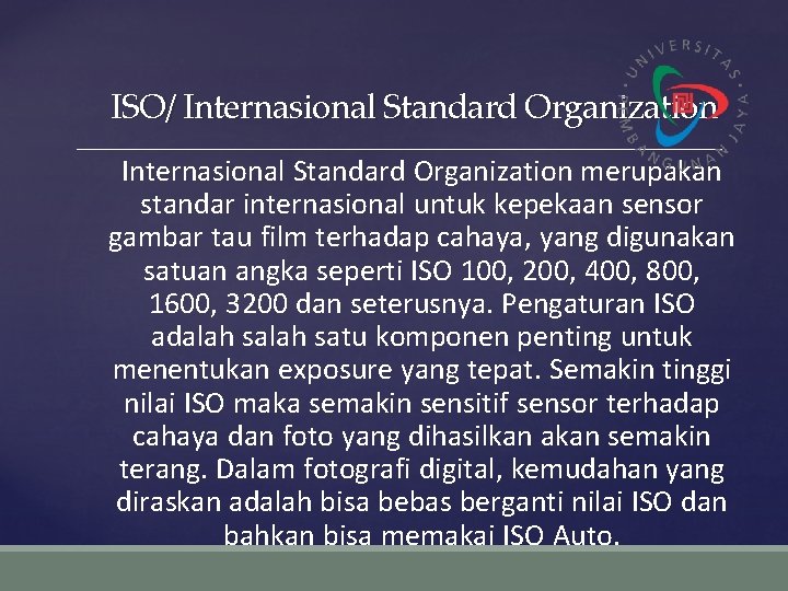 ISO/ Internasional Standard Organization merupakan standar internasional untuk kepekaan sensor gambar tau film terhadap