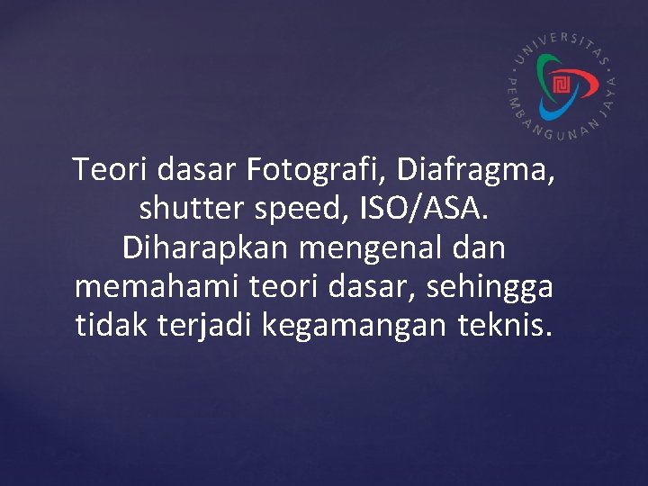 Teori dasar Fotografi, Diafragma, shutter speed, ISO/ASA. Diharapkan mengenal dan memahami teori dasar, sehingga