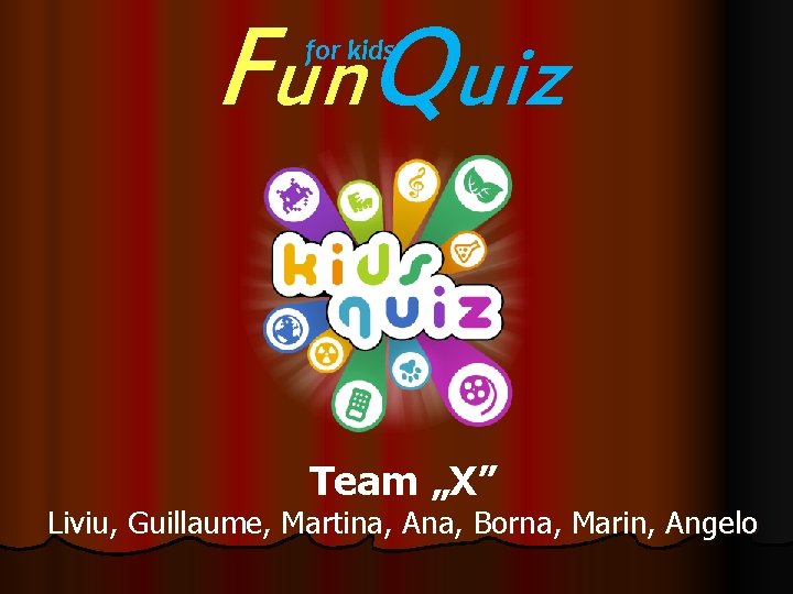 Fun. Quiz for kids Team „X” Liviu, Guillaume Martina, Ana, Borna, Marin, Angelo 