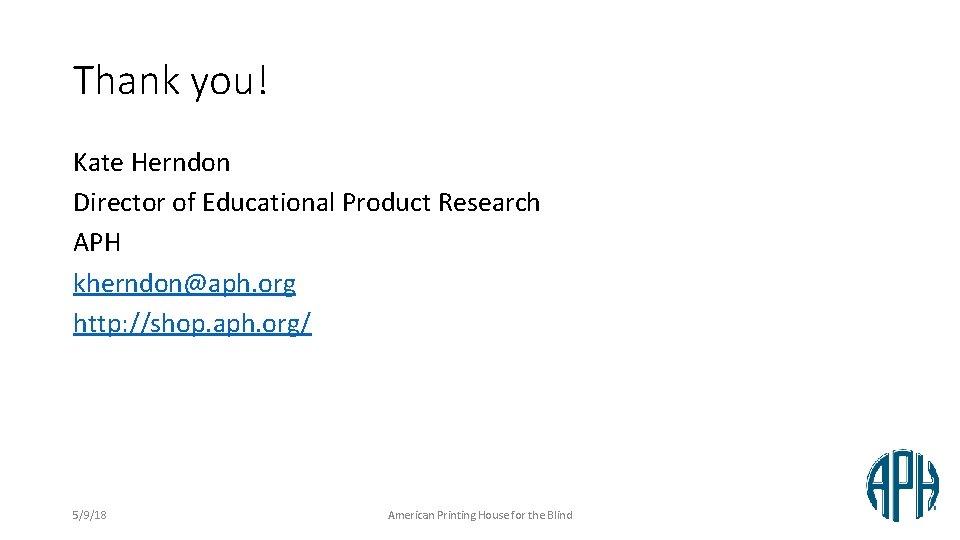 Thank you! Kate Herndon Director of Educational Product Research APH kherndon@aph. org http: //shop.