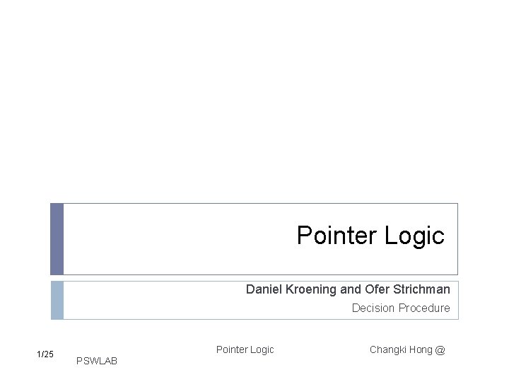 Pointer Logic Daniel Kroening and Ofer Strichman Decision Procedure 1/25 Pointer Logic PSWLAB Changki