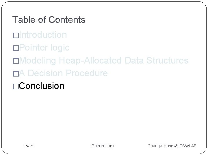 Table of Contents �Introduction �Pointer logic �Modeling Heap-Allocated Data Structures �A Decision Procedure �Conclusion